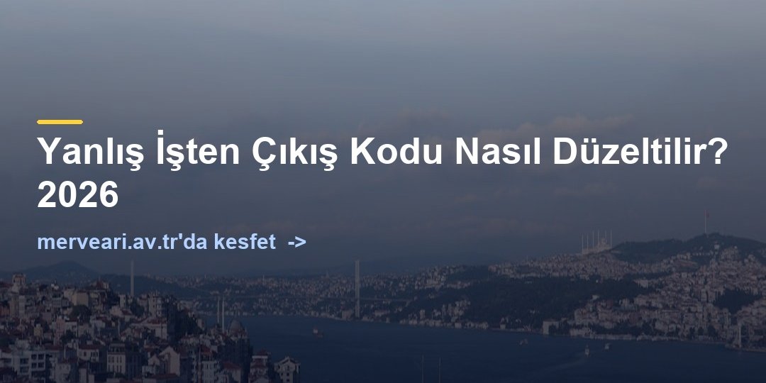 Yanlış İşten Çıkış Kodu Nasıl Düzeltilir? 2026 — merveari.av.tr