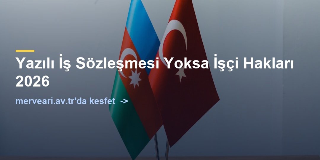 Yazılı İş Sözleşmesi Yoksa İşçi Hakları 2026 — merveari.av.tr