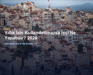 Yıllık İzin Kullandırılmazsa İşçi Ne Yapabilir? 2026 — merveari.av.tr