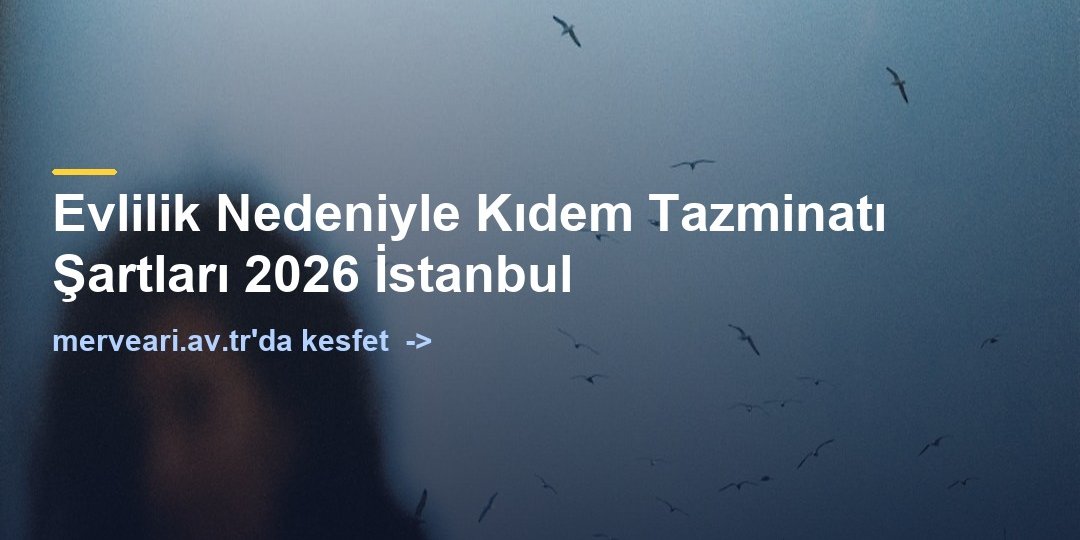 Evlilik Nedeniyle Kıdem Tazminatı Şartları 2026 İstanbul — merveari.av.tr
