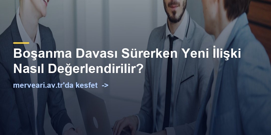 Boşanma Davası Sürerken Yeni İlişki Nasıl Değerlendirilir? — merveari.av.tr