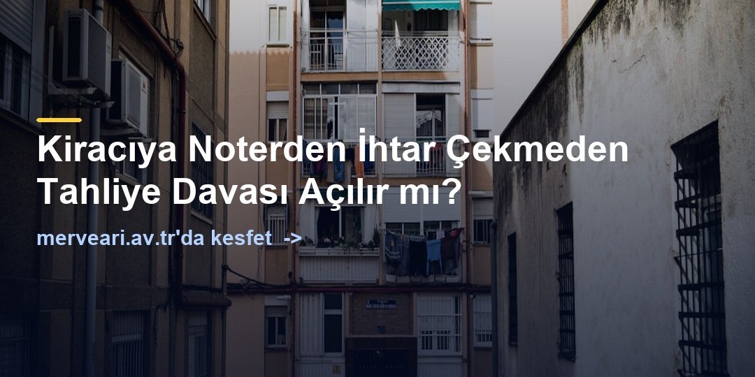 Kiracıya Noterden İhtar Çekmeden Tahliye Davası Açılır mı? — merveari.av.tr