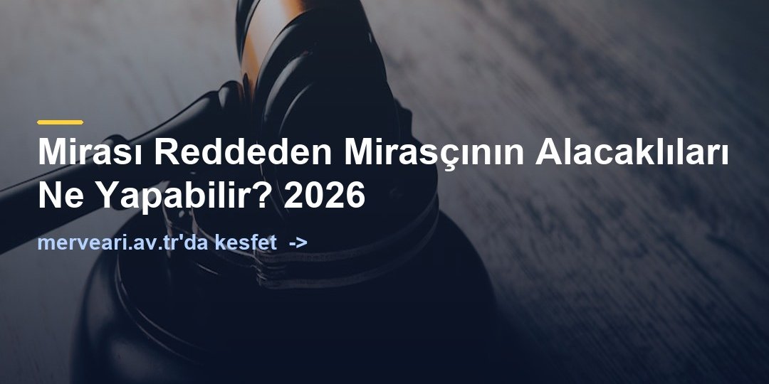 Mirası Reddeden Mirasçının Alacaklıları Ne Yapabilir? 2026 — merveari.av.tr