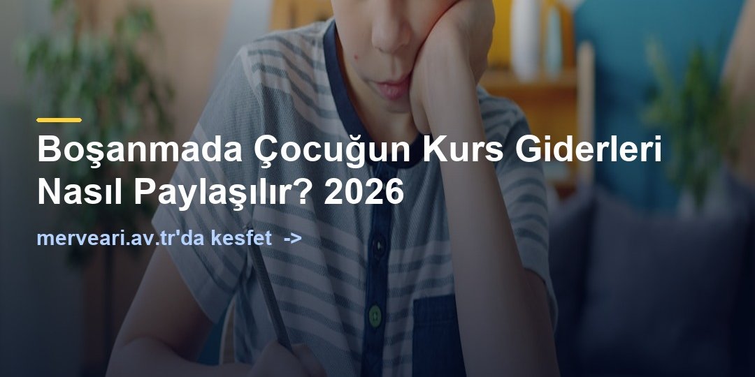 Boşanmada Çocuğun Kurs Giderleri Nasıl Paylaşılır? 2026 — merveari.av.tr