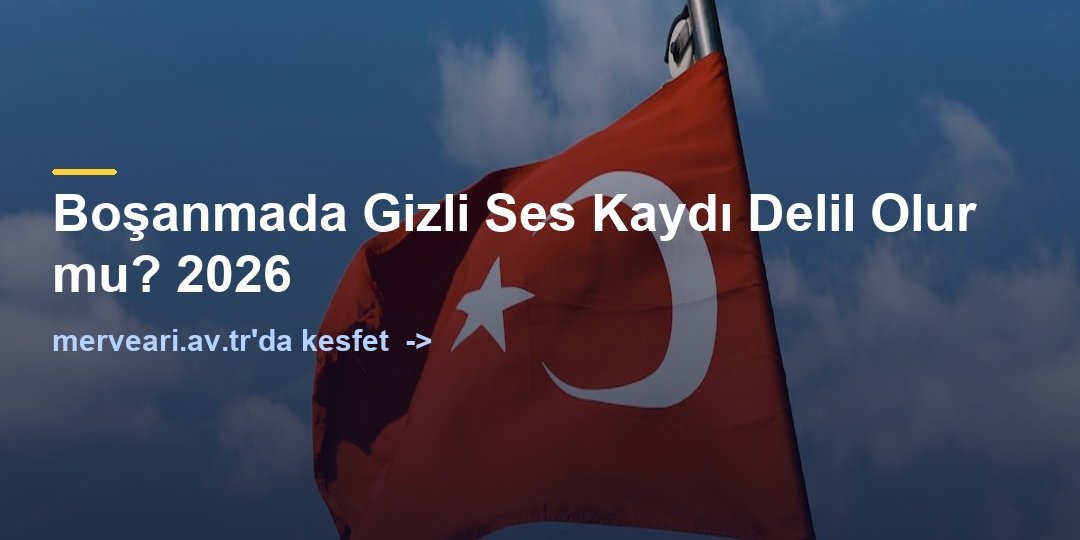 Boşanmada Gizli Ses Kaydı Delil Olur mu? 2026 — merveari.av.tr