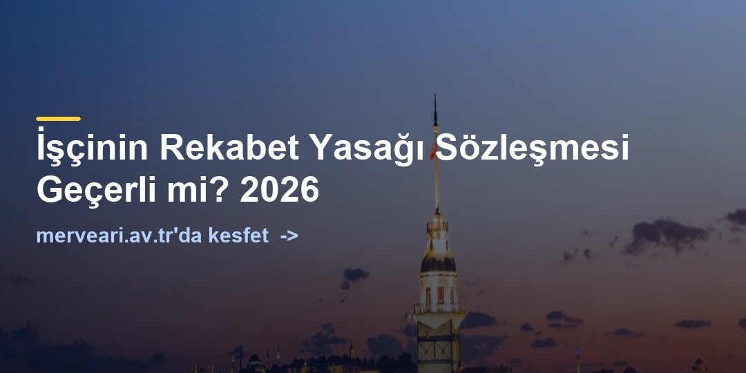 İşçinin Rekabet Yasağı Sözleşmesi Geçerli mi? 2026 — merveari.av.tr