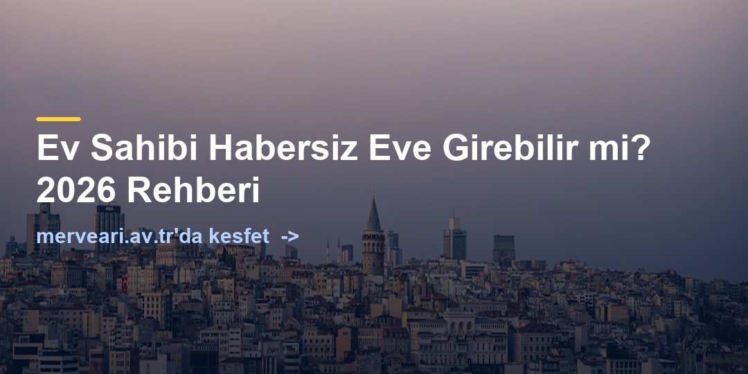 Ev Sahibi Habersiz Eve Girebilir mi? 2026 Rehberi — merveari.av.tr