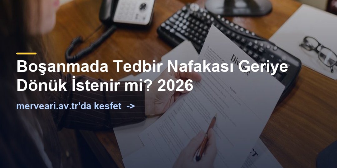 Boşanmada Tedbir Nafakası Geriye Dönük İstenir mi? 2026 — merveari.av.tr