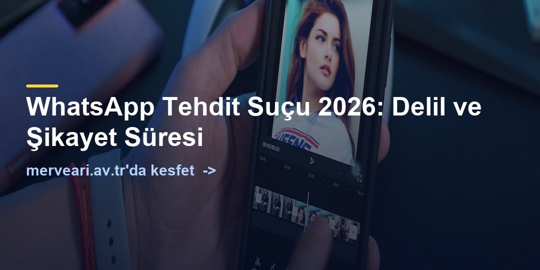 WhatsApp Tehdit Suçu 2026: Delil ve Şikayet Süresi — merveari.av.tr