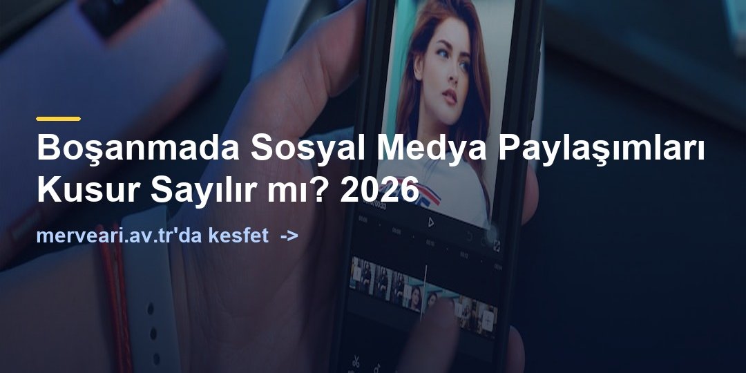 Boşanmada Sosyal Medya Paylaşımları Kusur Sayılır mı? 2026 — merveari.av.tr