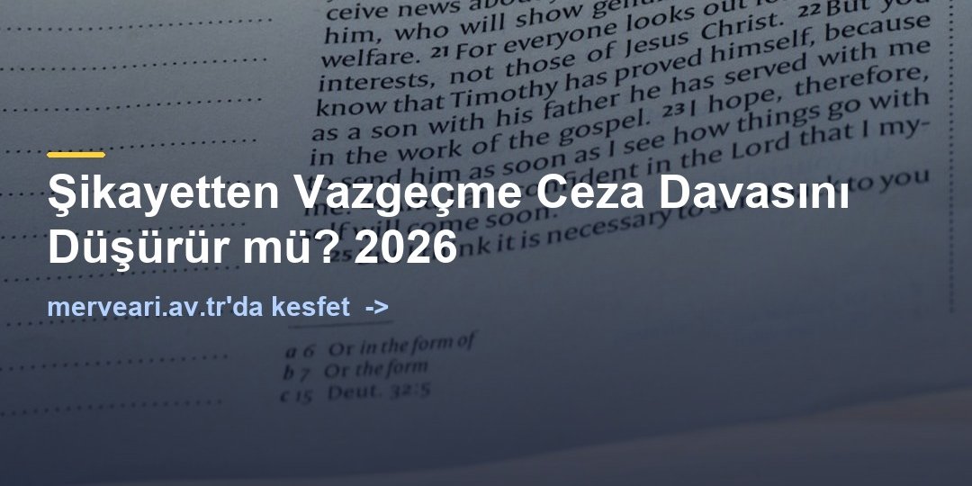 Şikayetten Vazgeçme Ceza Davasını Düşürür mü? 2026 — merveari.av.tr