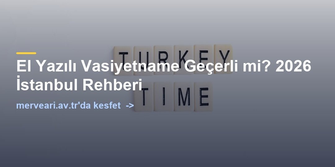 El Yazılı Vasiyetname Geçerli mi? 2026 İstanbul Rehberi — merveari.av.tr