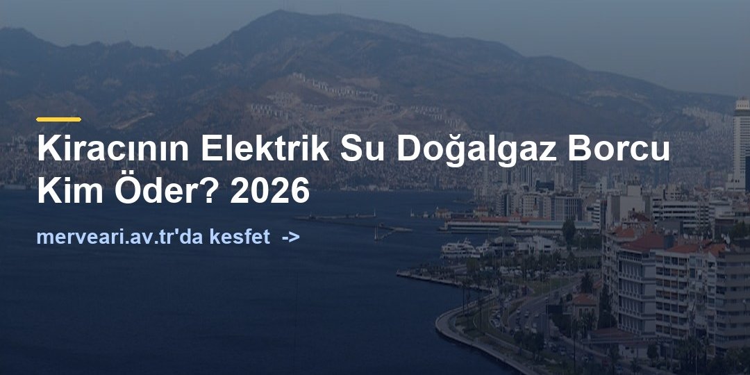 Kiracının Elektrik Su Doğalgaz Borcu Kim Öder? 2026 — merveari.av.tr