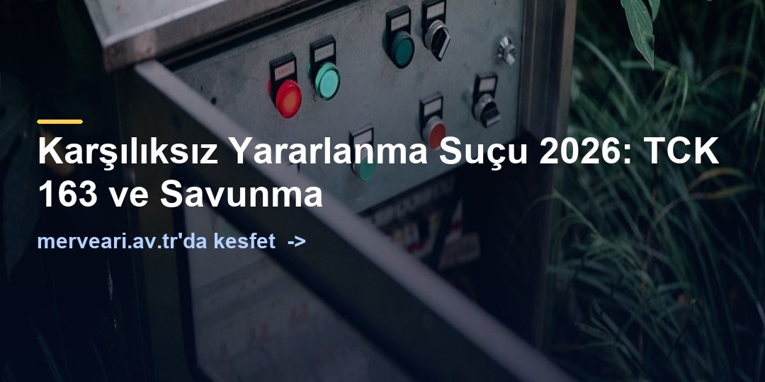 Karşılıksız Yararlanma Suçu 2026: TCK 163 ve Savunma — merveari.av.tr