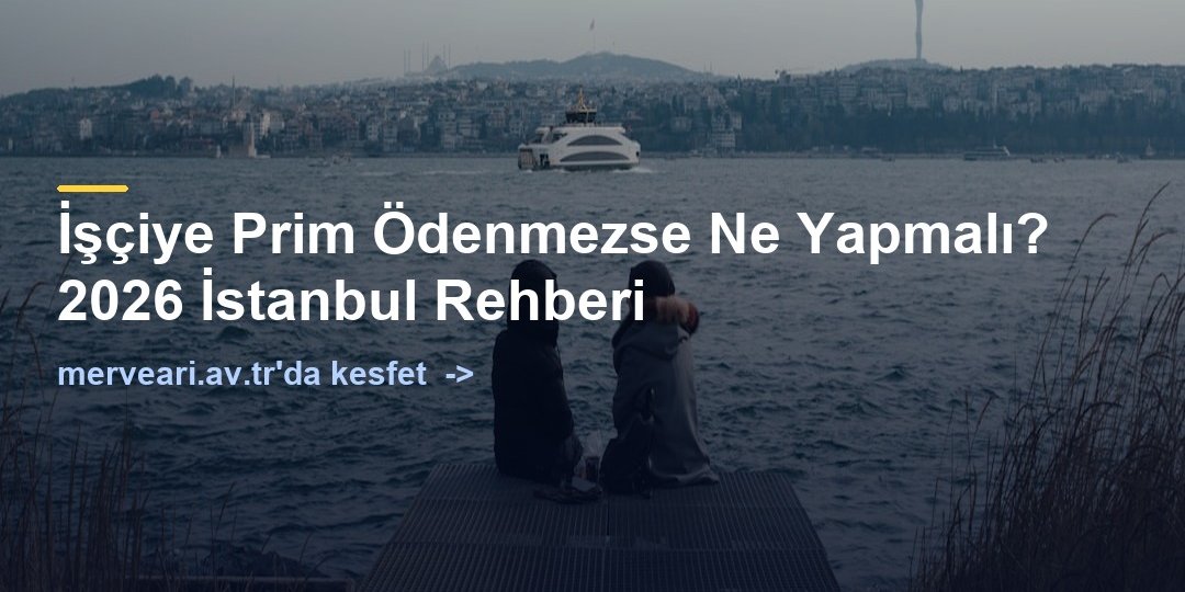 İşçiye Prim Ödenmezse Ne Yapmalı? 2026 İstanbul Rehberi — merveari.av.tr