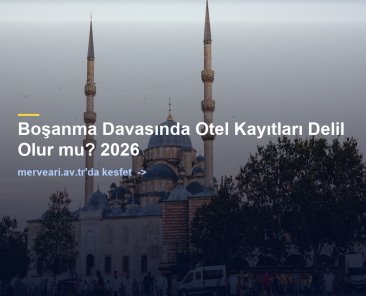 Boşanma Davasında Otel Kayıtları Delil Olur mu? 2026 — merveari.av.tr