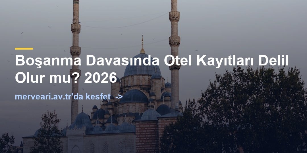 Boşanma Davasında Otel Kayıtları Delil Olur mu? 2026 — merveari.av.tr