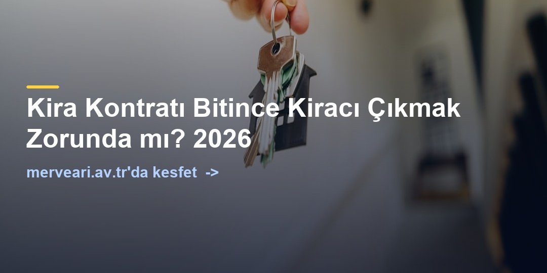 Kira Kontratı Bitince Kiracı Çıkmak Zorunda mı? 2026 — merveari.av.tr