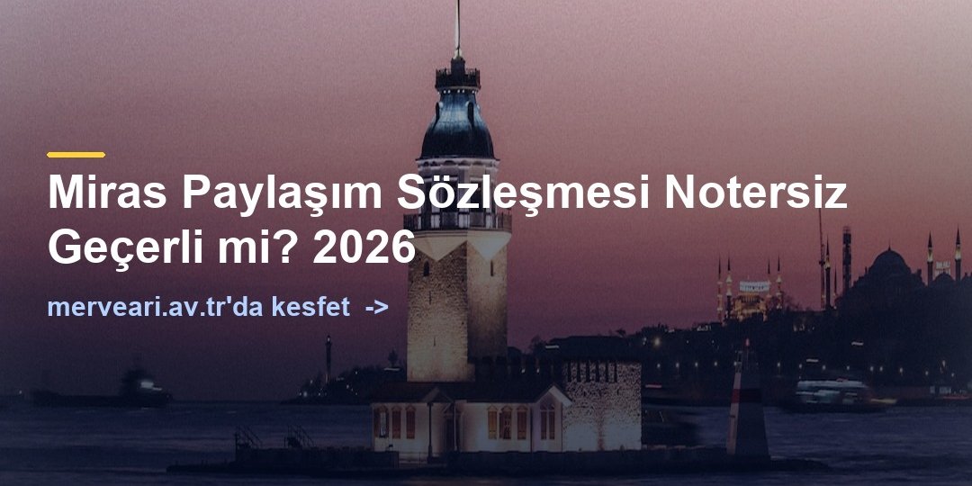 Miras Paylaşım Sözleşmesi Notersiz Geçerli mi? 2026 — merveari.av.tr