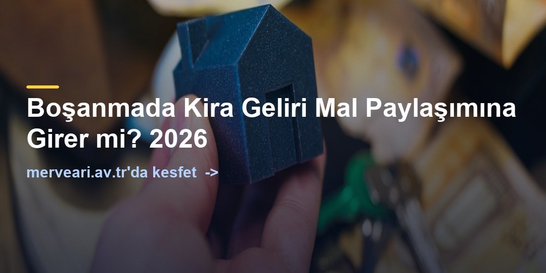 Boşanmada Kira Geliri Mal Paylaşımına Girer mi? 2026 — merveari.av.tr