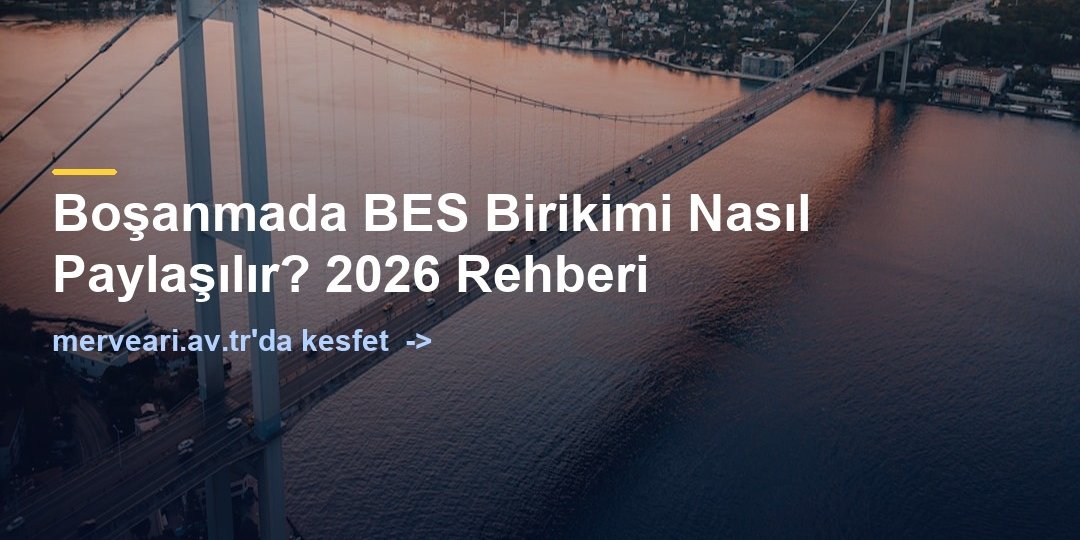 Boşanmada BES Birikimi Nasıl Paylaşılır? 2026 Rehberi — merveari.av.tr