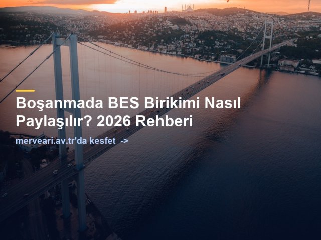 Boşanmada BES Birikimi Nasıl Paylaşılır? 2026 Rehberi — merveari.av.tr