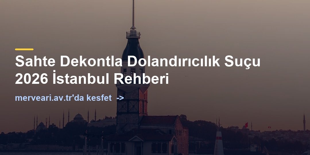 Sahte Dekontla Dolandırıcılık Suçu 2026 İstanbul Rehberi — merveari.av.tr