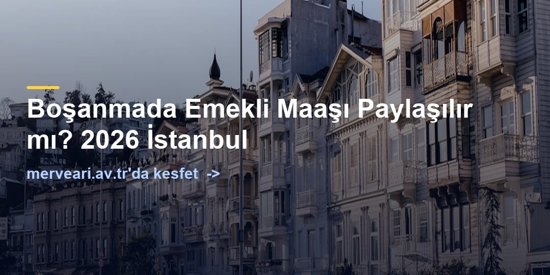 Boşanmada Emekli Maaşı Paylaşılır mı? 2026 İstanbul — merveari.av.tr