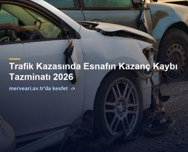 Trafik Kazasında Esnafın Kazanç Kaybı Tazminatı 2026 — merveari.av.tr