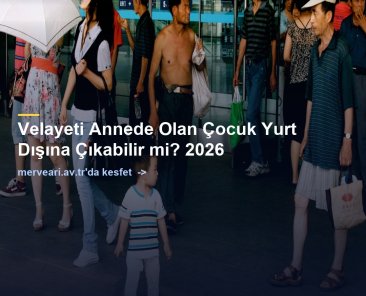 Velayeti Annede Olan Çocuk Yurt Dışına Çıkabilir mi? 2026 — merveari.av.tr