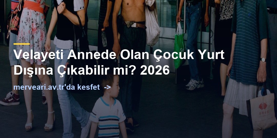 Velayeti Annede Olan Çocuk Yurt Dışına Çıkabilir mi? 2026 — merveari.av.tr