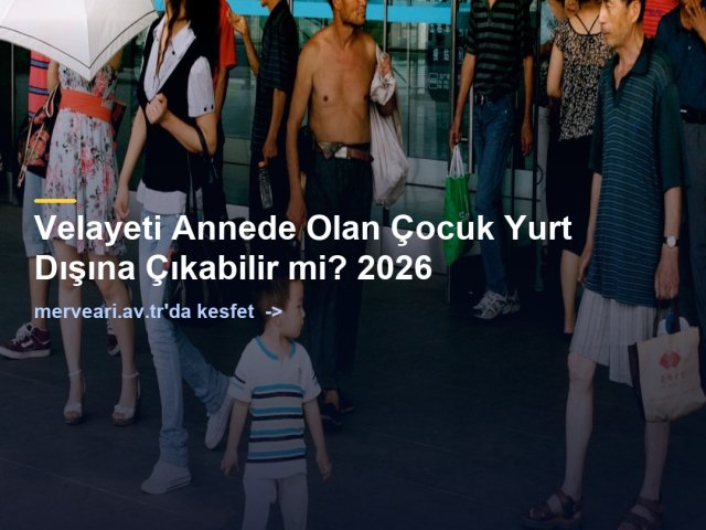 Velayeti Annede Olan Çocuk Yurt Dışına Çıkabilir mi? 2026 — merveari.av.tr