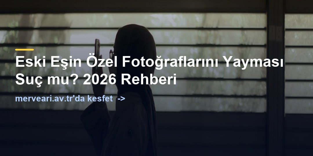 Eski Eşin Özel Fotoğraflarını Yayması Suç mu? 2026 Rehberi — merveari.av.tr