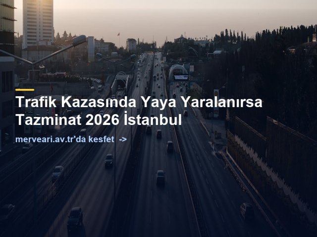 Trafik Kazasında Yaya Yaralanırsa Tazminat 2026 İstanbul — merveari.av.tr