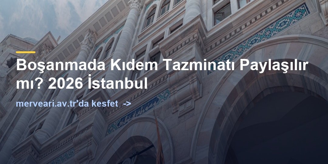 Boşanmada Kıdem Tazminatı Paylaşılır mı? 2026 İstanbul — merveari.av.tr
