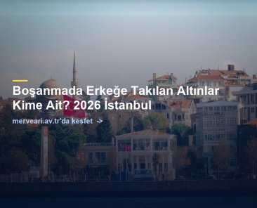 Boşanmada Erkeğe Takılan Altınlar Kime Ait? 2026 İstanbul — merveari.av.tr