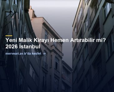 Yeni Malik Kirayı Hemen Artırabilir mi? 2026 İstanbul — merveari.av.tr