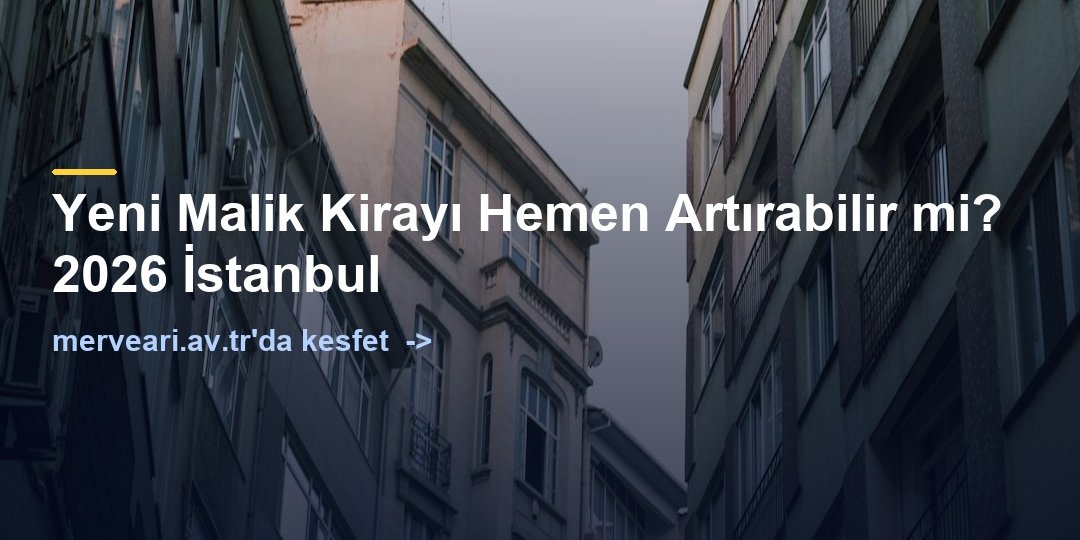 Yeni Malik Kirayı Hemen Artırabilir mi? 2026 İstanbul — merveari.av.tr