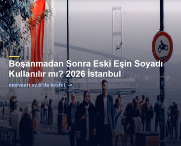 Boşanmadan Sonra Eski Eşin Soyadı Kullanılır mı? 2026 İstanbul — merveari.av.tr