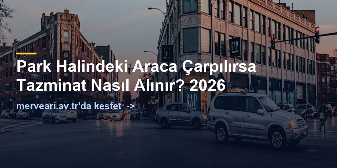 Park Halindeki Araca Çarpılırsa Tazminat Nasıl Alınır? 2026 — merveari.av.tr