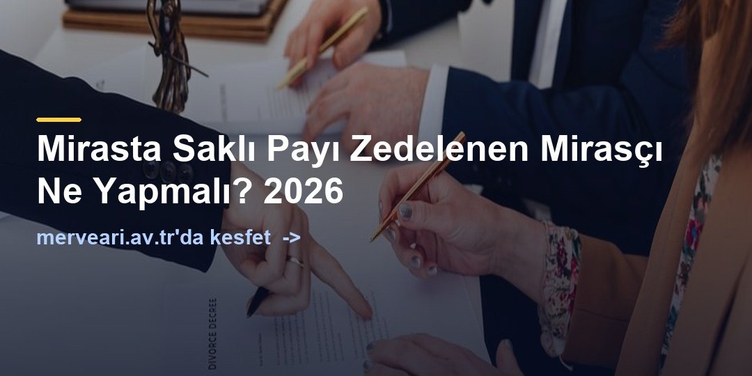 Mirasta Saklı Payı Zedelenen Mirasçı Ne Yapmalı? 2026 — merveari.av.tr