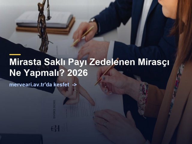 Mirasta Saklı Payı Zedelenen Mirasçı Ne Yapmalı? 2026 — merveari.av.tr
