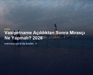 Vasiyetname Açıldıktan Sonra Mirasçı Ne Yapmalı? 2026 — merveari.av.tr