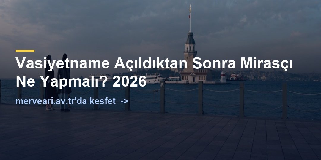 Vasiyetname Açıldıktan Sonra Mirasçı Ne Yapmalı? 2026 — merveari.av.tr