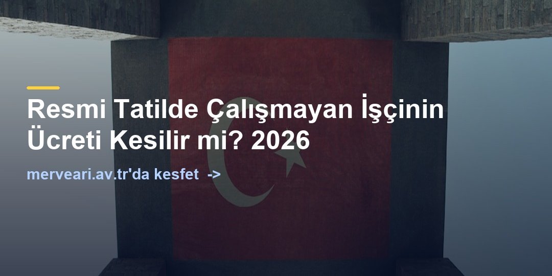 Resmi Tatilde Çalışmayan İşçinin Ücreti Kesilir mi? 2026 — merveari.av.tr