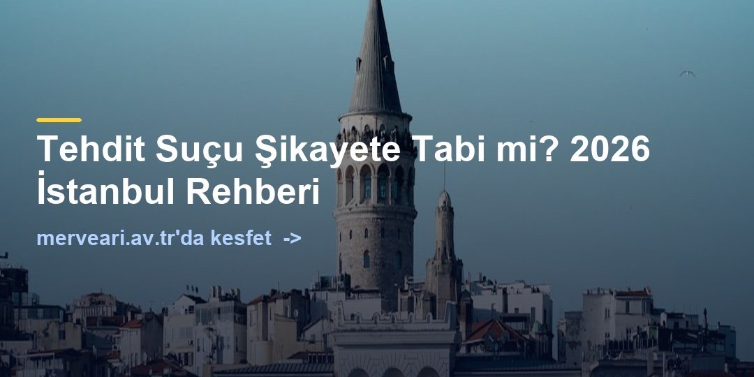 Tehdit Suçu Şikayete Tabi mi? 2026 İstanbul Rehberi — merveari.av.tr