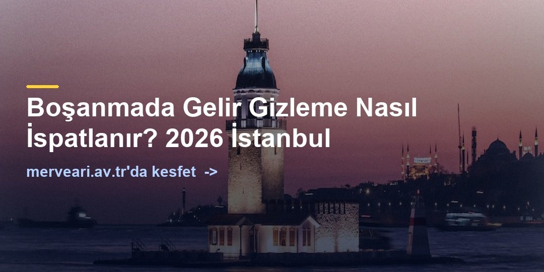 Boşanmada Gelir Gizleme Nasıl İspatlanır? 2026 İstanbul — merveari.av.tr