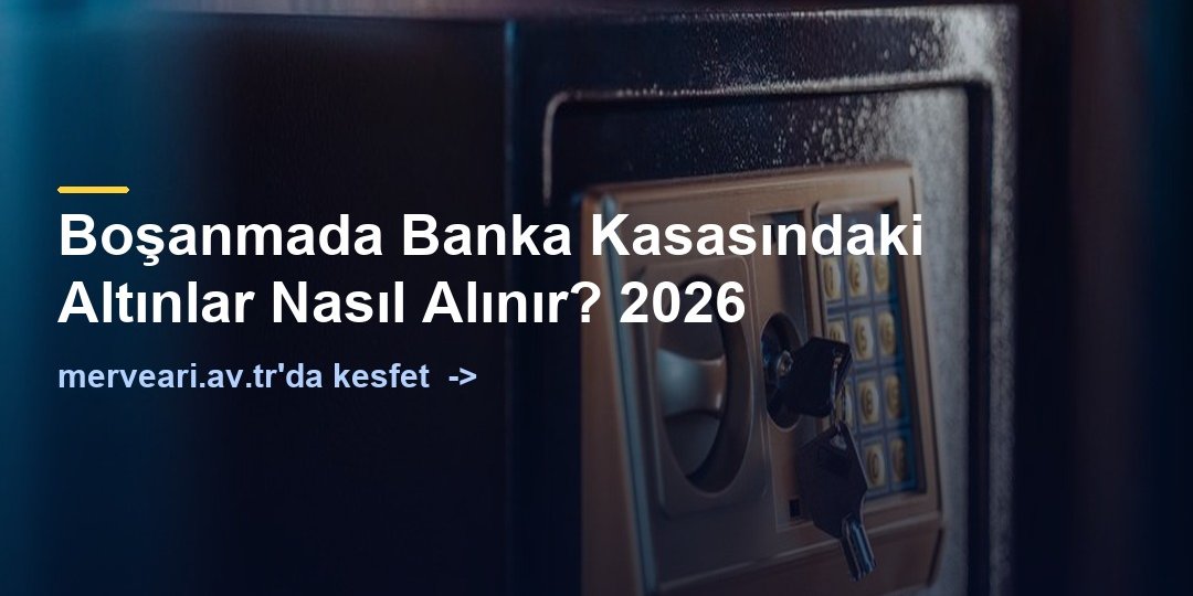 Boşanmada Banka Kasasındaki Altınlar Nasıl Alınır? 2026 — merveari.av.tr