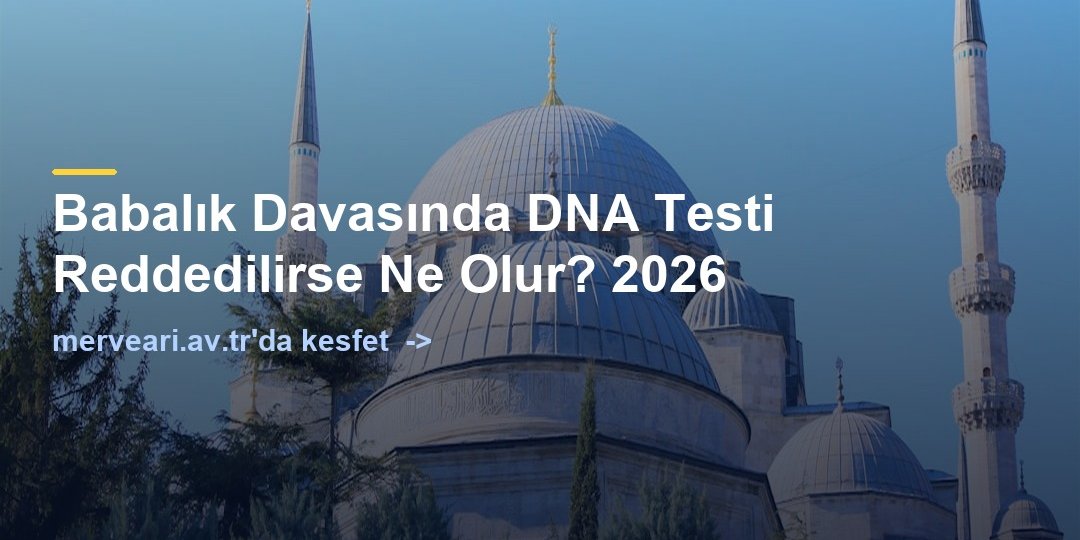 Babalık Davasında DNA Testi Reddedilirse Ne Olur? 2026 — merveari.av.tr