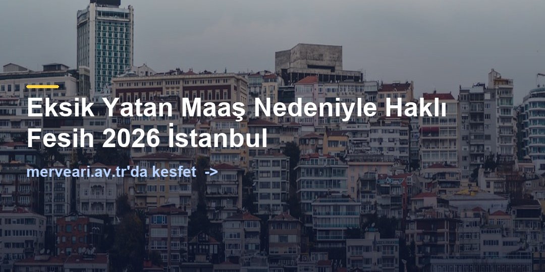 Eksik Yatan Maaş Nedeniyle Haklı Fesih 2026 İstanbul — merveari.av.tr
